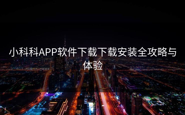小科科APP软件下载下载安装全攻略与体验