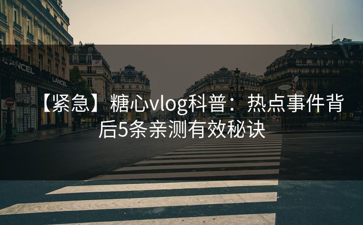 【紧急】糖心vlog科普：热点事件背后5条亲测有效秘诀