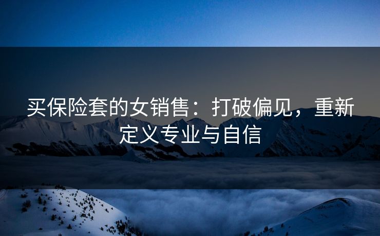 买保险套的女销售:打破偏见,重新定义专业与自信 买保险套的女销售:打破偏见,重新定义专业与自信