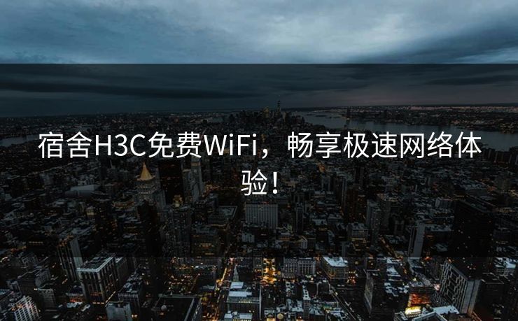 宿舍H3C免费WiFi，畅享极速网络体验！