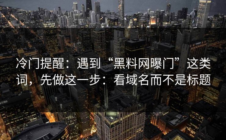 冷门提醒：遇到“黑料网曝门”这类词，先做这一步：看域名而不是标题