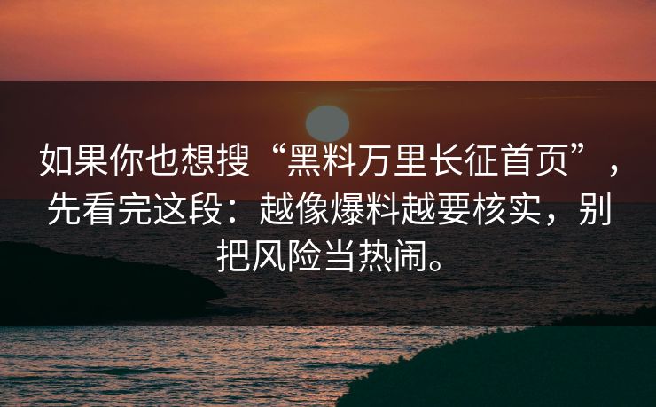 如果你也想搜“黑料万里长征首页”，先看完这段：越像爆料越要核实，别把风险当热闹。
