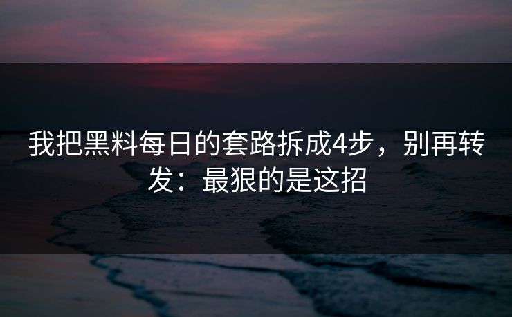 我把黑料每日的套路拆成4步，别再转发：最狠的是这招