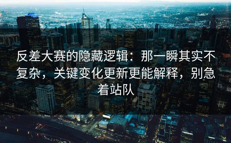 反差大赛的隐藏逻辑:那一瞬其实不复杂,关键变化更新更能解释,别急着站队 反差大赛的隐藏逻辑:那一瞬其实不复杂,关键变化更新更能解释,别急着站队