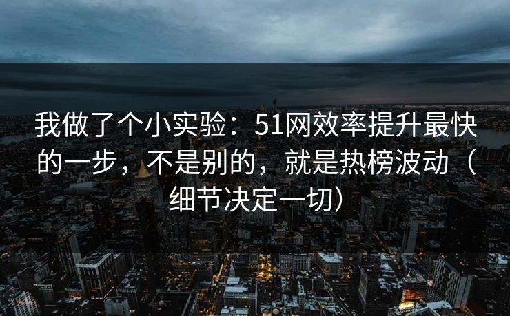我做了个小实验：51网效率提升最快的一步，不是别的，就是热榜波动（细节决定一切）