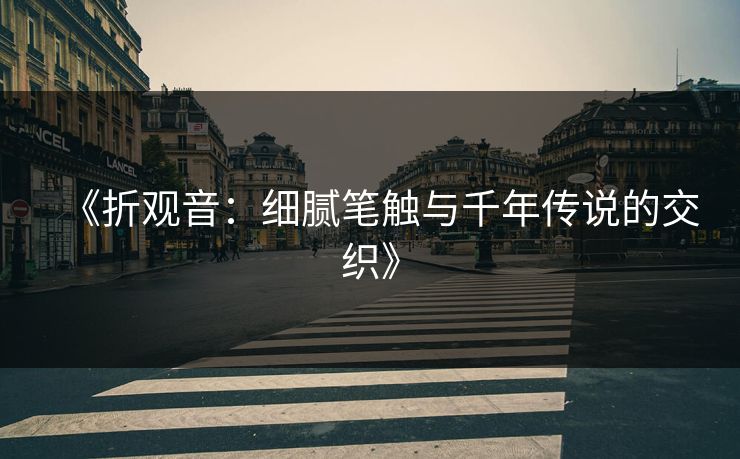 《折观音：细腻笔触与千年传说的交织》